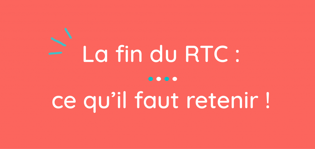 La fin du RTC : ce qu'il faut retenir !